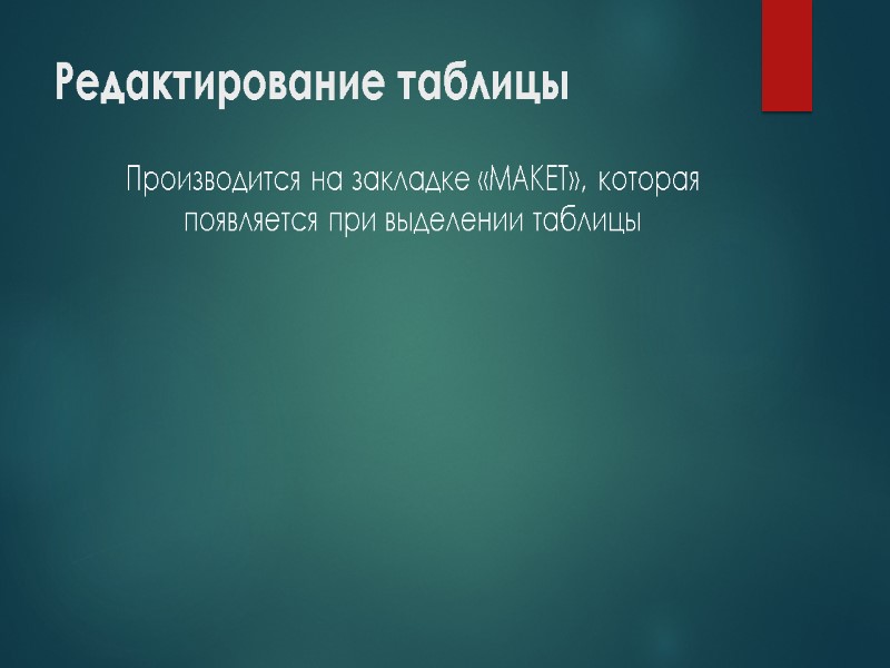 Редактирование таблицы Производится на закладке «МАКЕТ», которая появляется при выделении таблицы